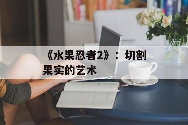 《水果忍者2》：切割果实的艺术