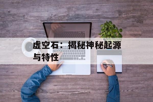 虚空石：揭秘神秘起源与特性