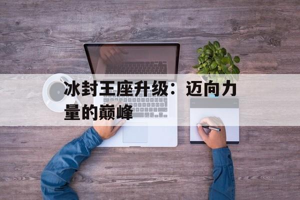 冰封王座升级：迈向力量的巅峰