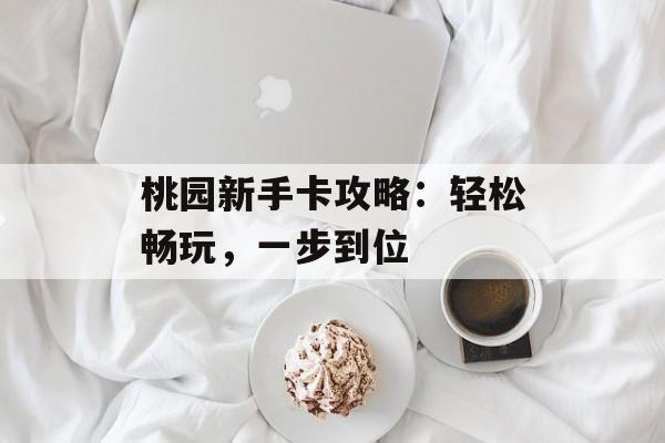桃园新手卡攻略：轻松畅玩，一步到位