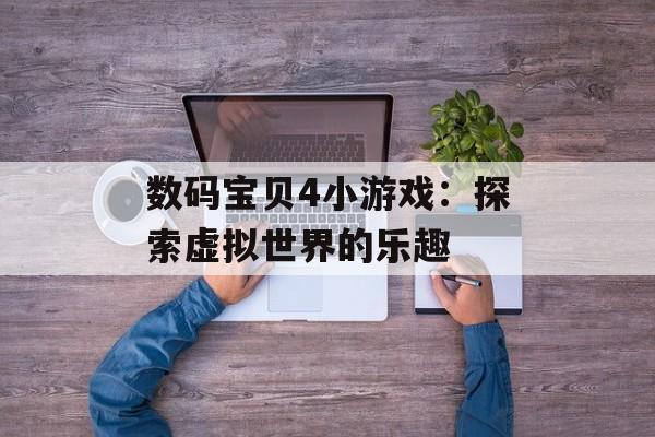 数码宝贝4小游戏：探索虚拟世界的乐趣