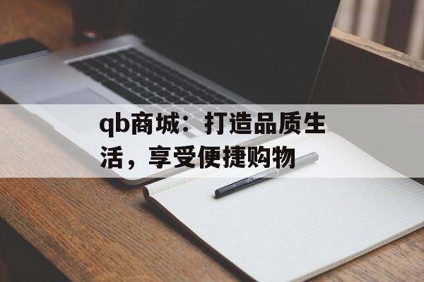 qb商城：打造品质生活，享受便捷购物