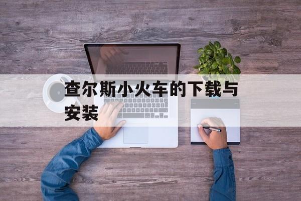 查尔斯小火车的下载与安装