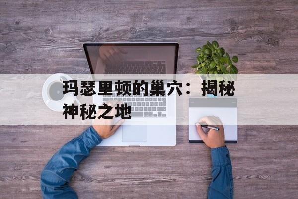 玛瑟里顿的巢穴：揭秘神秘之地