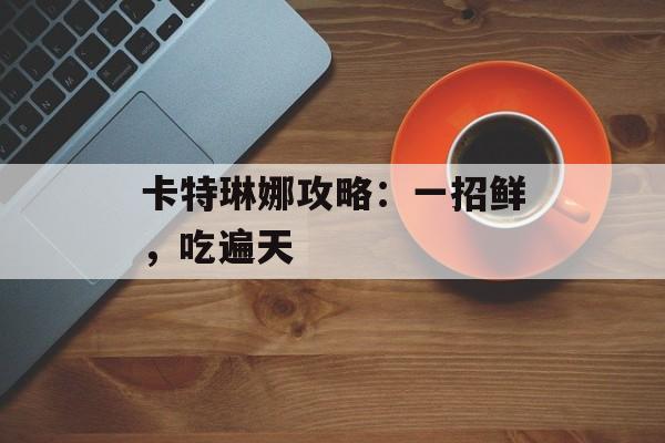 卡特琳娜攻略：一招鲜，吃遍天
