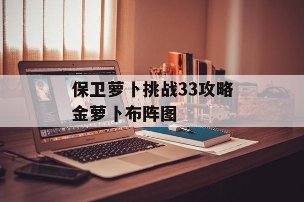 保卫萝卜挑战33攻略金萝卜布阵图