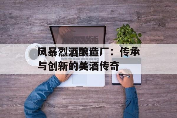风暴烈酒酿造厂：传承与创新的美酒传奇