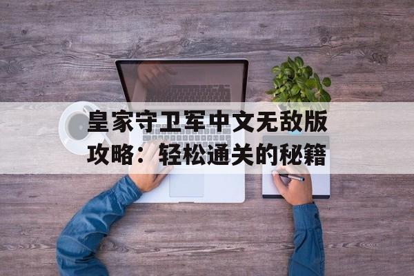 皇家守卫军中文无敌版攻略：轻松通关的秘籍