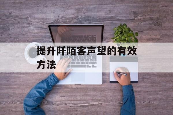 提升阡陌客声望的有效方法