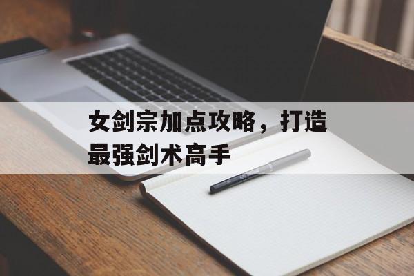 女剑宗加点攻略，打造最强剑术高手