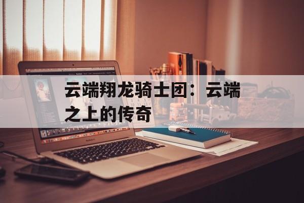 云端翔龙骑士团：云端之上的传奇