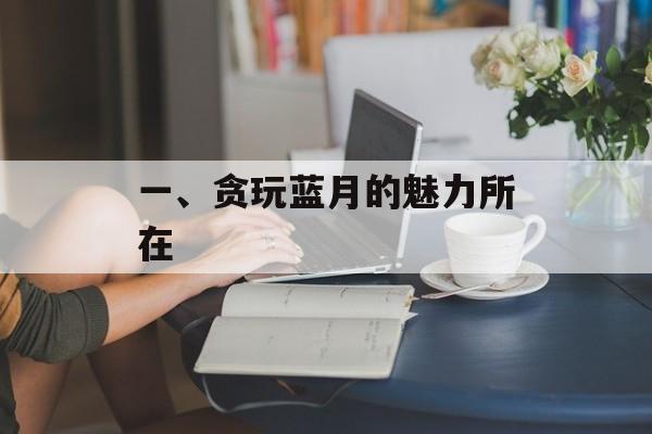 一、贪玩蓝月的魅力所在