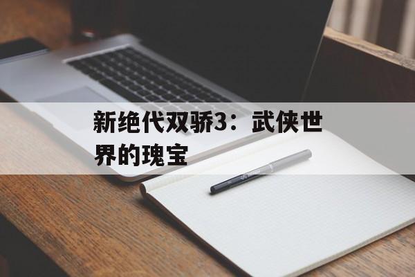 新绝代双骄3：武侠世界的瑰宝