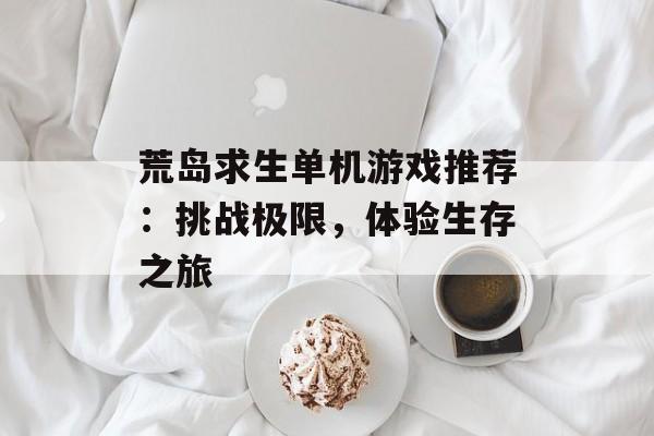 荒岛求生单机游戏推荐：挑战极限，体验生存之旅