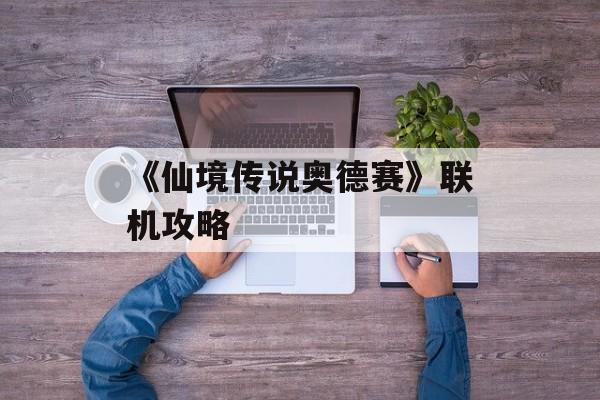 《仙境传说奥德赛》联机攻略