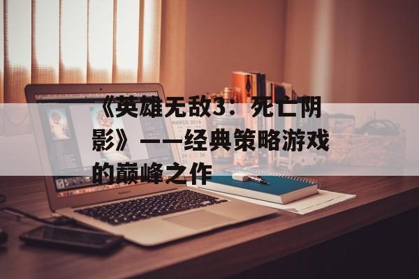 《英雄无敌3：死亡阴影》——经典策略游戏的巅峰之作