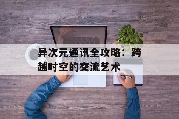 异次元通讯全攻略：跨越时空的交流艺术