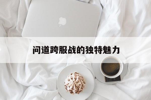 问道跨服战的独特魅力