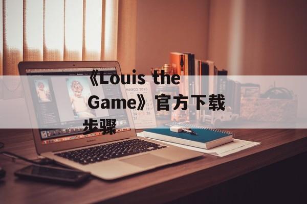 《Louis the Game》官方下载步骤