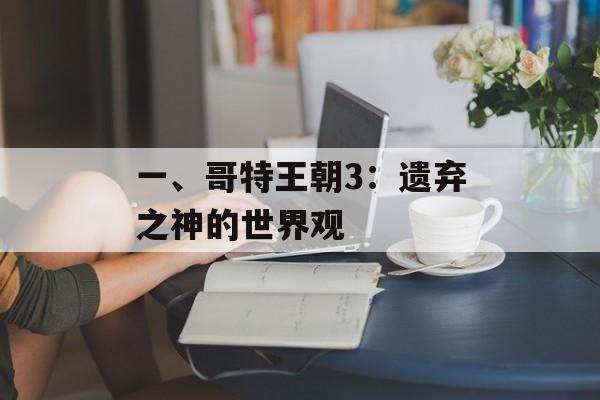 一、哥特王朝3：遗弃之神的世界观