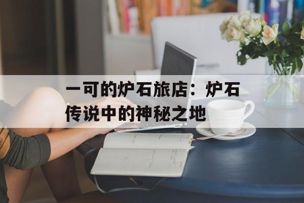 一可的炉石旅店：炉石传说中的神秘之地
