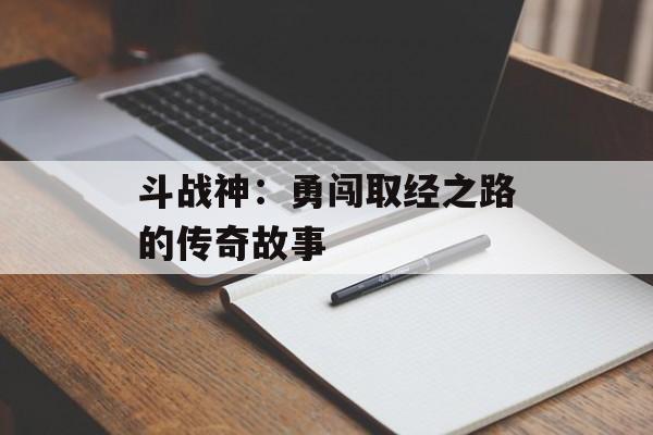 斗战神：勇闯取经之路的传奇故事