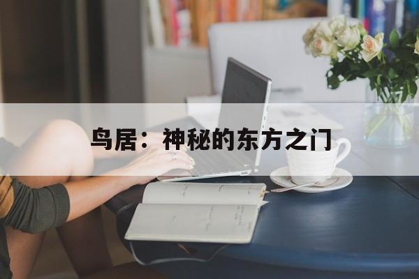 鸟居：神秘的东方之门