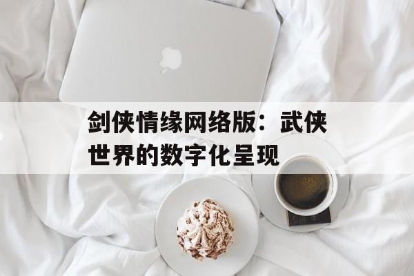 剑侠情缘网络版：武侠世界的数字化呈现