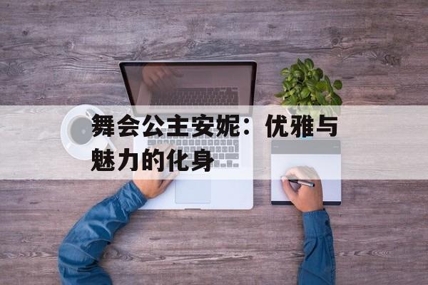 舞会公主安妮：优雅与魅力的化身