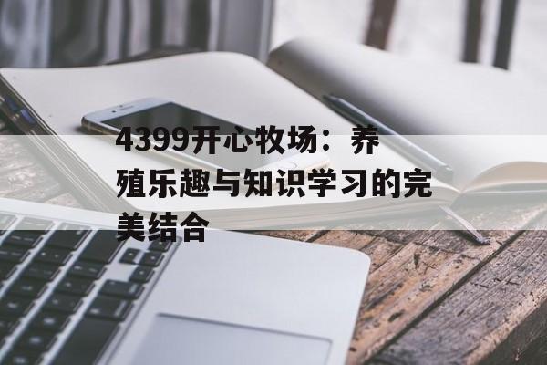 4399开心牧场：养殖乐趣与知识学习的完美结合