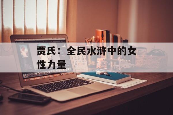 贾氏：全民水浒中的女性力量