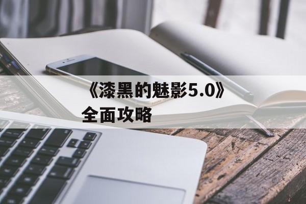 《漆黑的魅影5.0》全面攻略