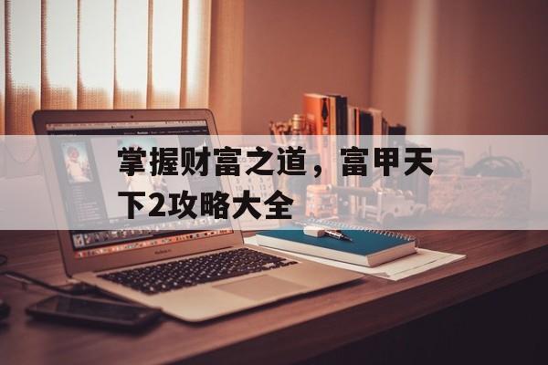 掌握财富之道，富甲天下2攻略大全
