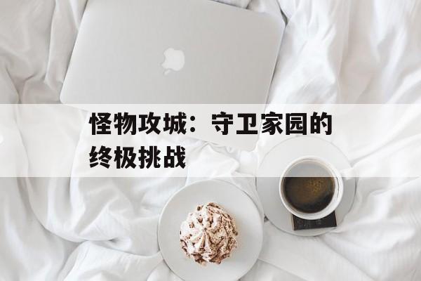 怪物攻城：守卫家园的终极挑战