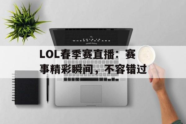 LOL春季赛直播：赛事精彩瞬间，不容错过