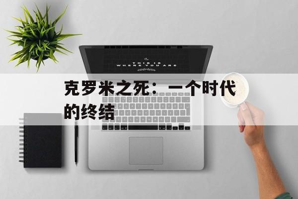 克罗米之死：一个时代的终结