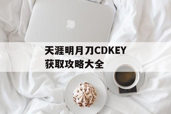 天涯明月刀CDKEY获取攻略大全
