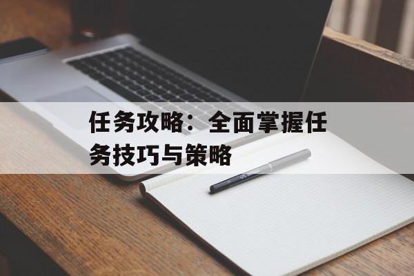 任务攻略：全面掌握任务技巧与策略