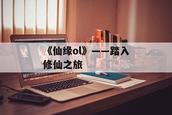 《仙缘ol》——踏入修仙之旅