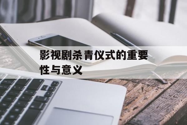 影视剧杀青仪式的重要性与意义