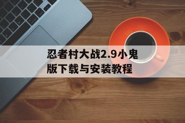 忍者村大战2.9小鬼版下载与安装教程