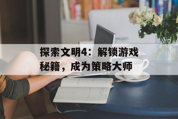 探索文明4：解锁游戏秘籍，成为策略大师