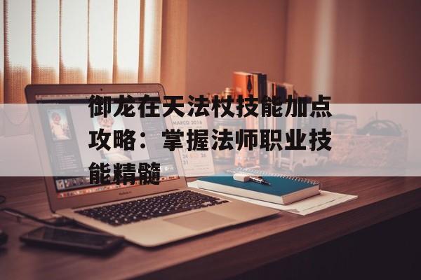 御龙在天法杖技能加点攻略：掌握法师职业技能精髓