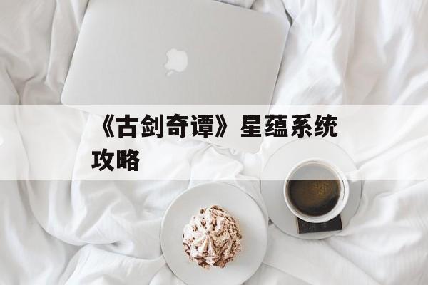 《古剑奇谭》星蕴系统攻略