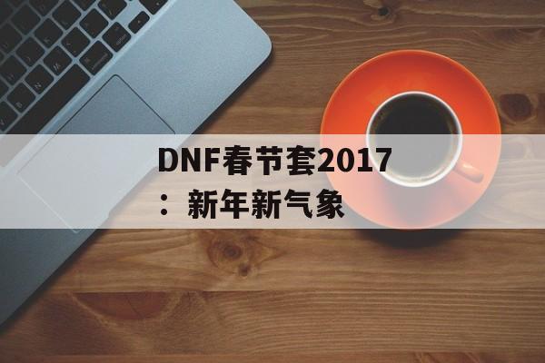 DNF春节套2017：新年新气象