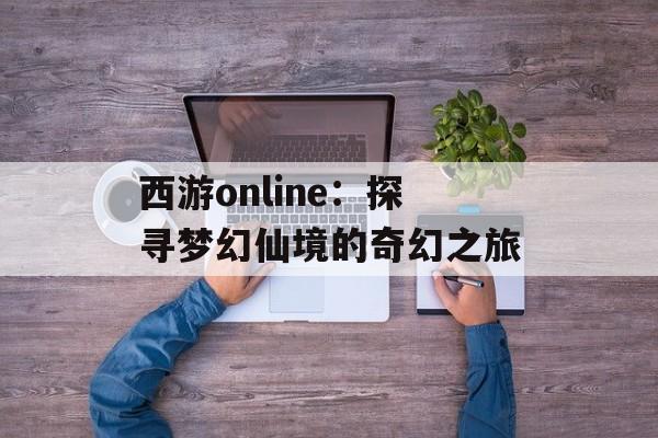 西游online：探寻梦幻仙境的奇幻之旅
