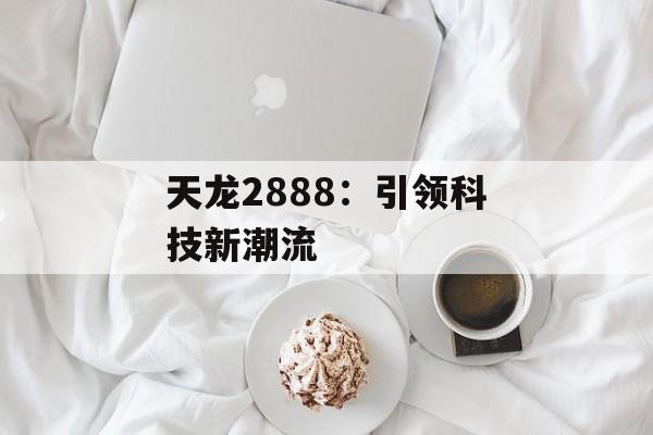天龙2888：引领科技新潮流