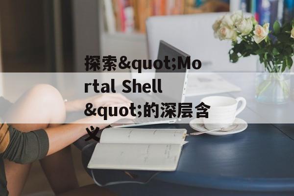 探索"Mortal Shell"的深层含义