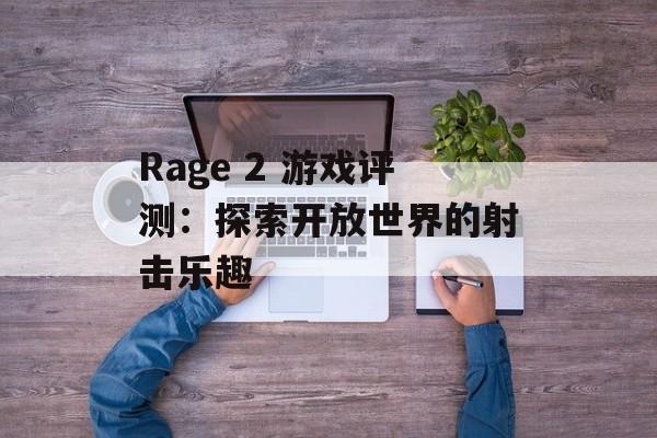 Rage 2 游戏评测：探索开放世界的射击乐趣