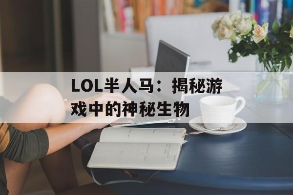 LOL半人马：揭秘游戏中的神秘生物